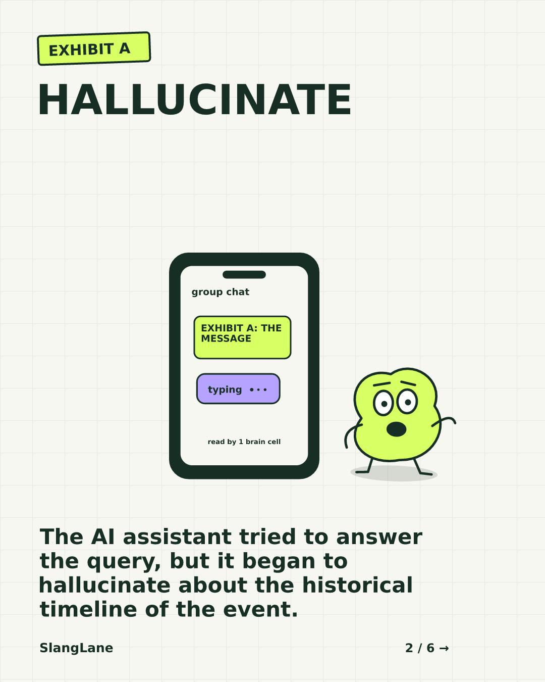 HALLUCINATE — The AI assistant tried to answer the query, but it began to hallucinate about the historical timeline of the event.
