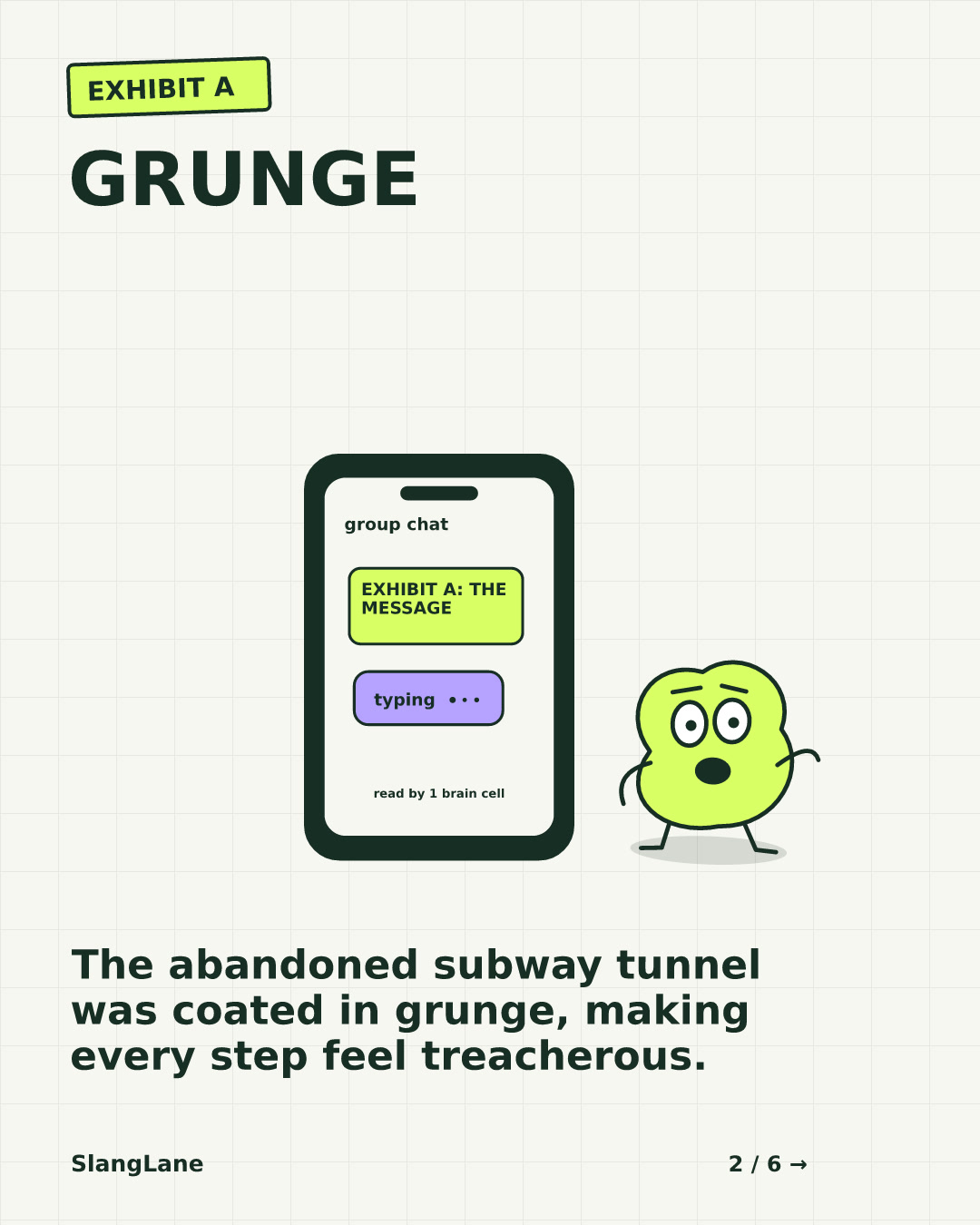 GRUNGE — The abandoned subway tunnel was coated in grunge, making every step feel treacherous.